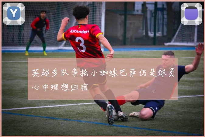 英超多队争抢小蜘蛛巴萨仍是球员心中理想归宿
