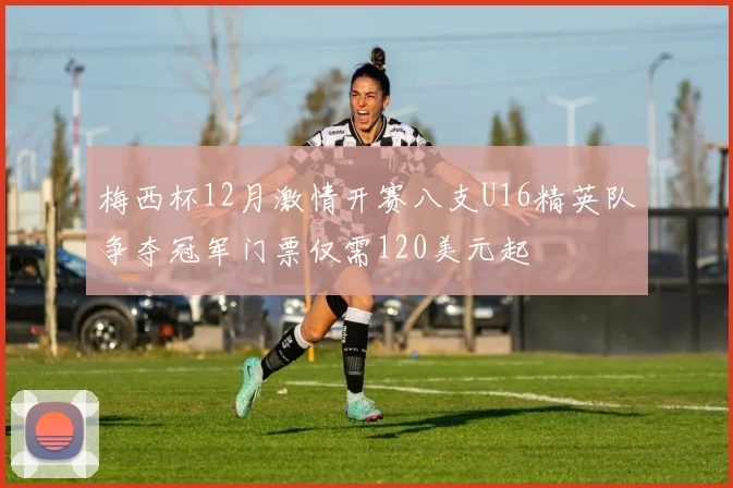 梅西杯12月激情开赛八支U16精英队争夺冠军门票仅需120美元起