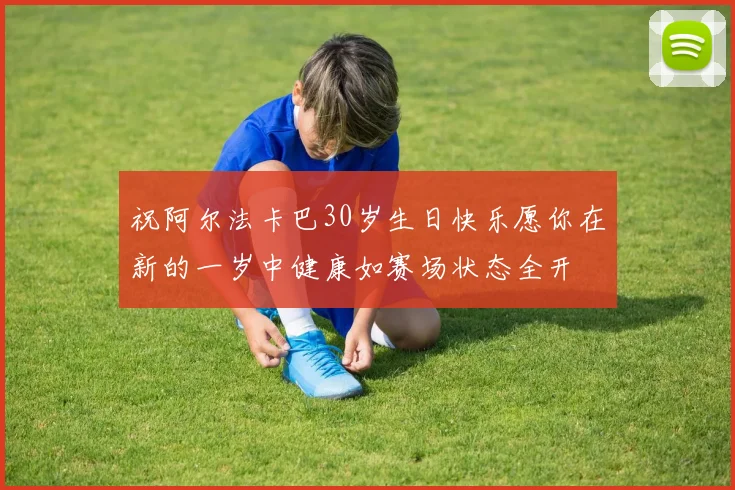 祝阿尔法卡巴30岁生日快乐愿你在新的一岁中健康如赛场状态全开