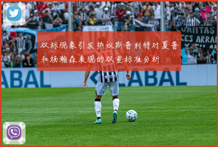 双标现象引发热议斯普利特对夏普和杨瀚森表现的双重标准分析