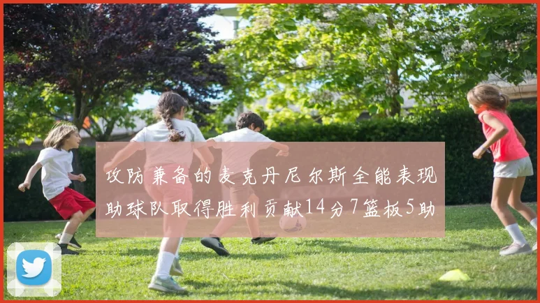 攻防兼备的麦克丹尼尔斯全能表现助球队取得胜利贡献14分7篮板5助攻2抢断2盖帽