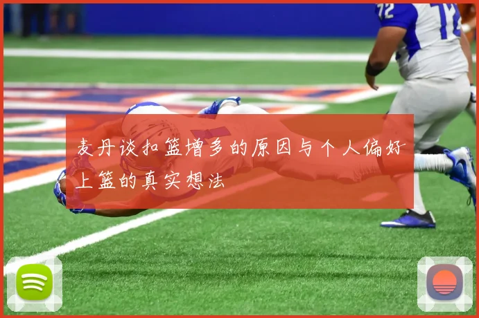 麦丹谈扣篮增多的原因与个人偏好上篮的真实想法