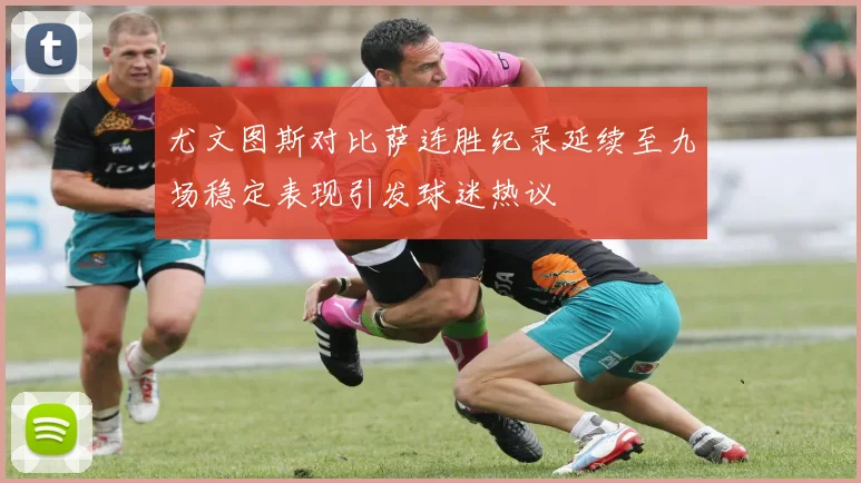 尤文图斯对比萨连胜纪录延续至九场稳定表现引发球迷热议