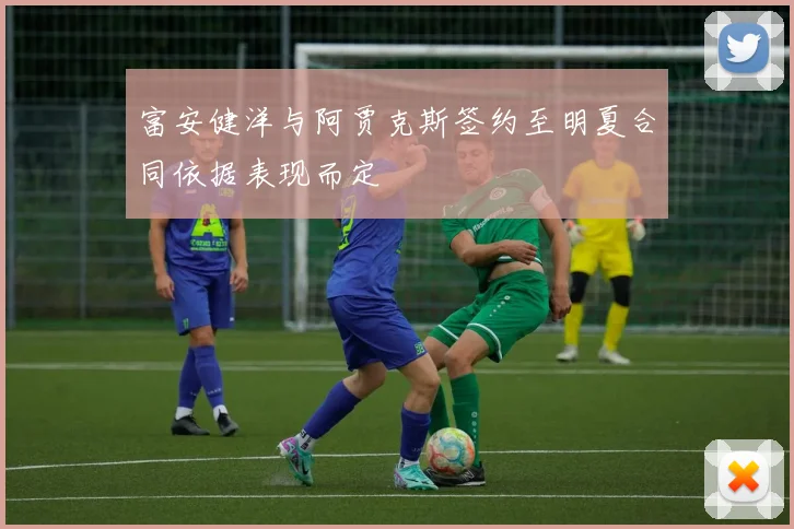 富安健洋与阿贾克斯签约至明夏合同依据表现而定