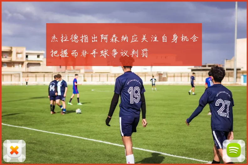 杰拉德指出阿森纳应关注自身机会把握而非手球争议判罚