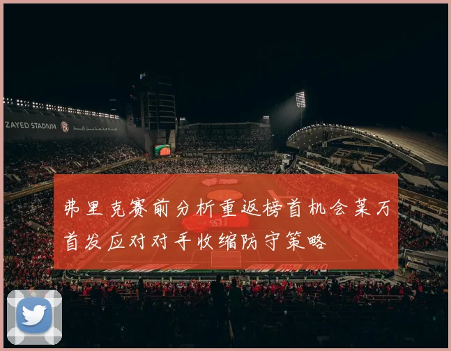 弗里克赛前分析重返榜首机会莱万首发应对对手收缩防守策略