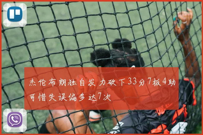 杰伦布朗独自发力砍下33分7板4助可惜失误偏多达7次