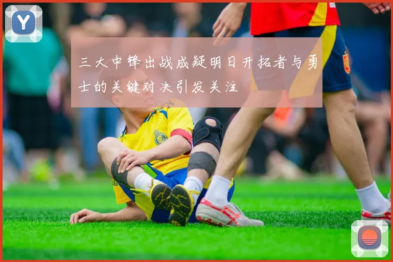 三大中锋出战成疑明日开拓者与勇士的关键对决引发关注