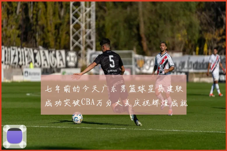 七年前的今天广东男篮球星易建联成功突破CBA万分大关庆祝辉煌成就