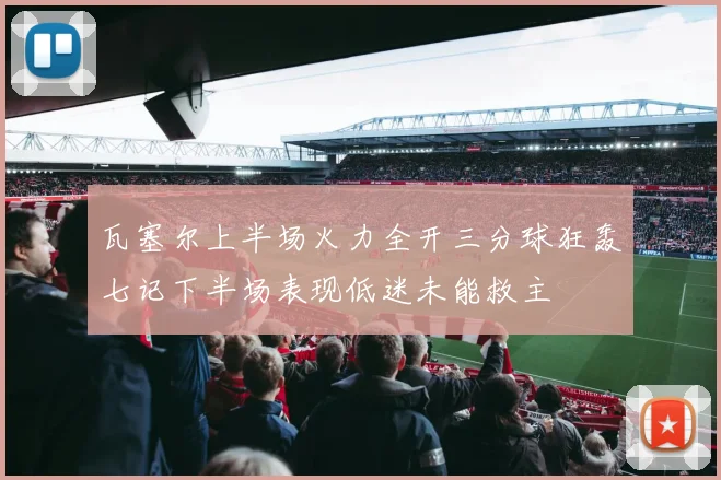 瓦塞尔上半场火力全开三分球狂轰七记下半场表现低迷未能救主