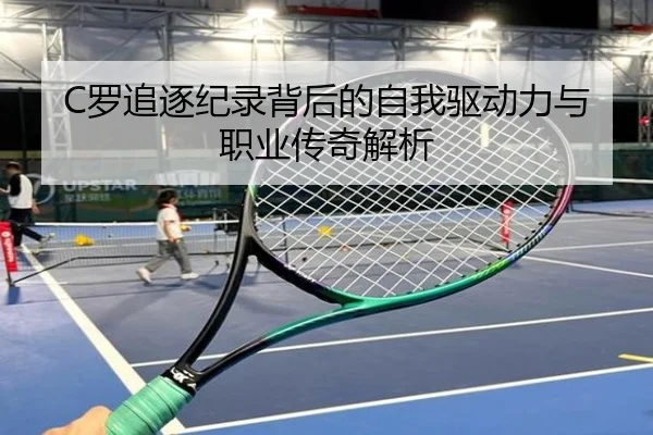 C罗追逐纪录背后的自我驱动力与职业传奇解析 - bandao