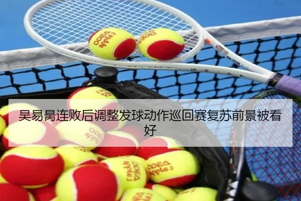 吴易昺连败后调整发球动作巡回赛复苏前景被看好（bandao）