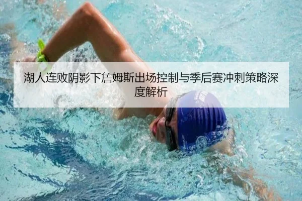 湖人连败阴影下詹姆斯出场控制与季后赛冲刺策略深度解析 - bandao
